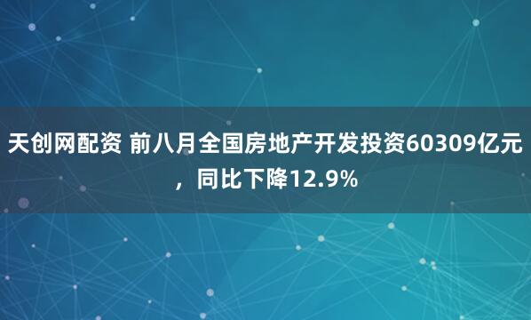 天创网配资 前八月全国房地产开发投资60309亿元，同比下降12.9%