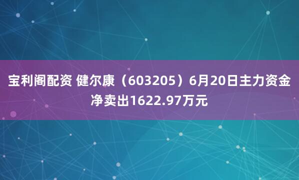 宝利阁配资 健尔康（603205）6月20日主力资金净卖出1622.97万元
