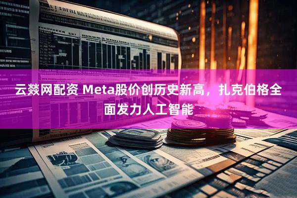 云燚网配资 Meta股价创历史新高，扎克伯格全面发力人工智能