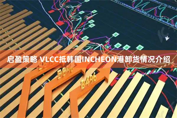 启盈策略 VLCC抵韩国INCHEON港卸货情况介绍
