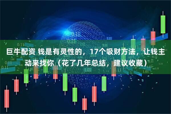 巨牛配资 钱是有灵性的，17个吸财方法，让钱主动来找你（花了几年总结，建议收藏）